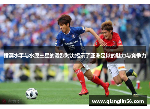 横滨水手与水原三星的激烈对决揭示了亚洲足球的魅力与竞争力