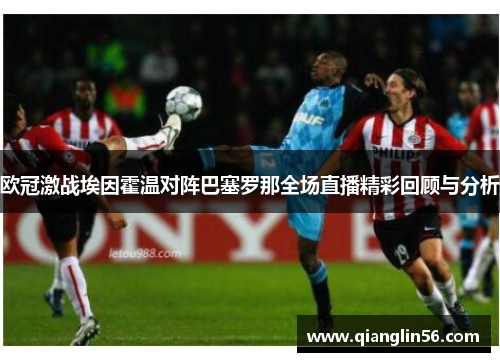 欧冠激战埃因霍温对阵巴塞罗那全场直播精彩回顾与分析