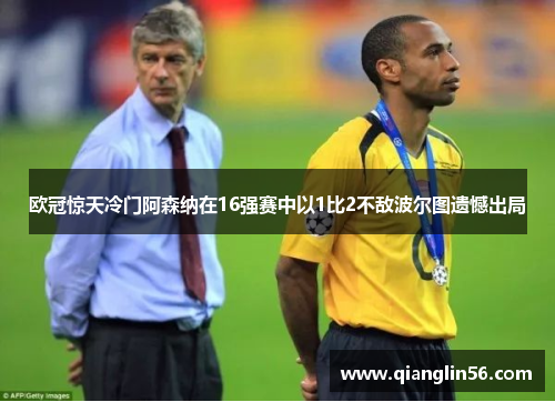 欧冠惊天冷门阿森纳在16强赛中以1比2不敌波尔图遗憾出局