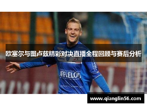 欧塞尔与图卢兹精彩对决直播全程回顾与赛后分析