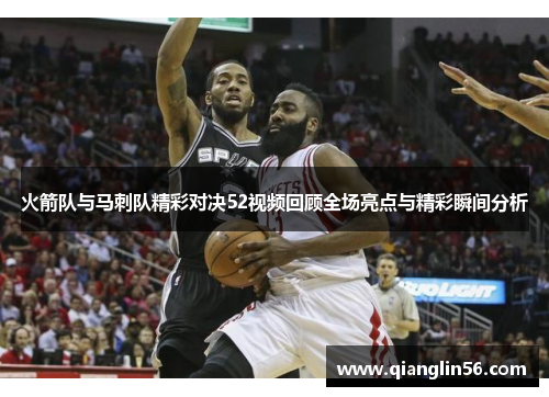 火箭队与马刺队精彩对决52视频回顾全场亮点与精彩瞬间分析