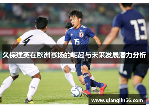 久保建英在欧洲赛场的崛起与未来发展潜力分析