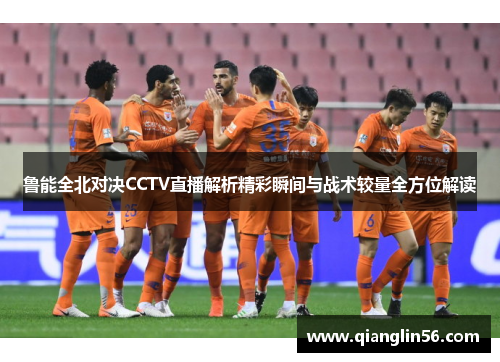 鲁能全北对决CCTV直播解析精彩瞬间与战术较量全方位解读