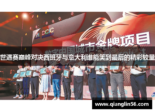 世遇赛巅峰对决西班牙与意大利谁能笑到最后的精彩较量