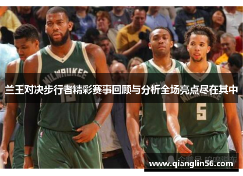 兰王对决步行者精彩赛事回顾与分析全场亮点尽在其中