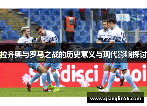 拉齐奥与罗马之战的历史意义与现代影响探讨
