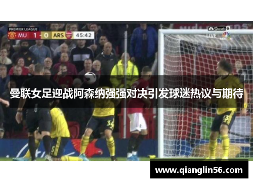 曼联女足迎战阿森纳强强对决引发球迷热议与期待