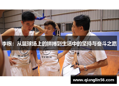 李根：从篮球场上的拼搏到生活中的坚持与奋斗之路