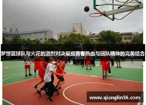 梦想篮球队与火花的激烈对决展现青春热血与团队精神的完美结合